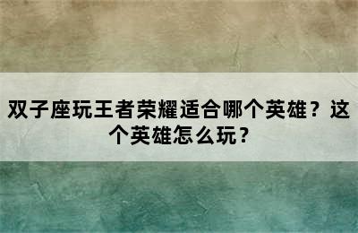 双子座玩王者荣耀适合哪个英雄？这个英雄怎么玩？