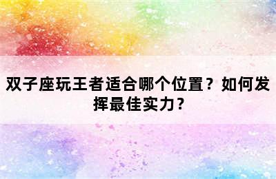 双子座玩王者适合哪个位置？如何发挥最佳实力？