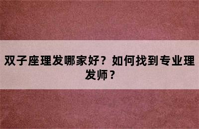 双子座理发哪家好？如何找到专业理发师？