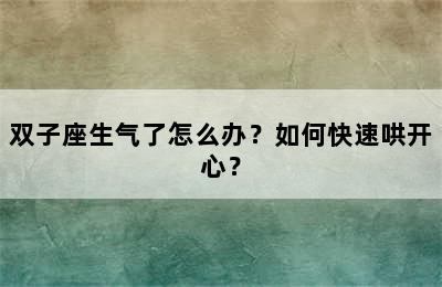 双子座生气了怎么办？如何快速哄开心？