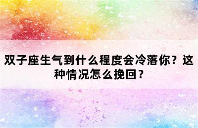 双子座生气到什么程度会冷落你？这种情况怎么挽回？