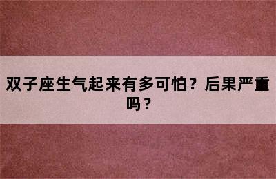 双子座生气起来有多可怕？后果严重吗？