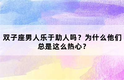 双子座男人乐于助人吗？为什么他们总是这么热心？