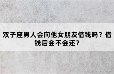 双子座男人会向他女朋友借钱吗？借钱后会不会还？