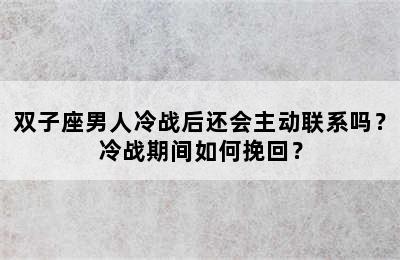 双子座男人冷战后还会主动联系吗？冷战期间如何挽回？