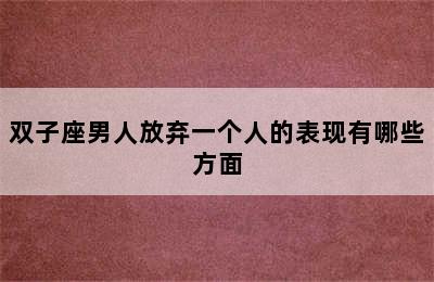 双子座男人放弃一个人的表现有哪些方面