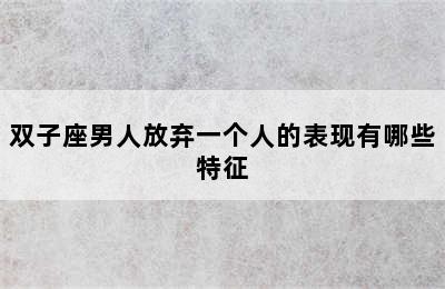 双子座男人放弃一个人的表现有哪些特征