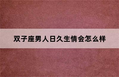 双子座男人日久生情会怎么样