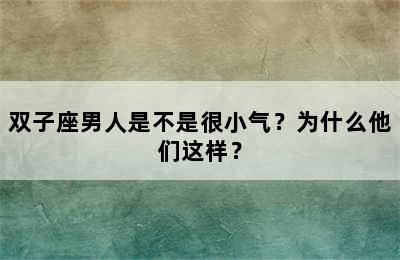 双子座男人是不是很小气？为什么他们这样？