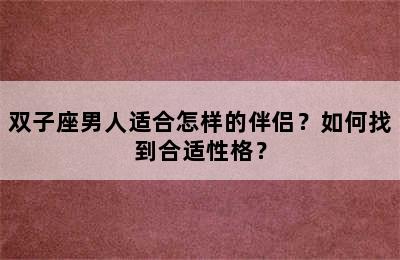 双子座男人适合怎样的伴侣？如何找到合适性格？