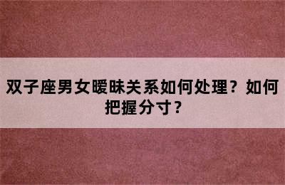 双子座男女暧昧关系如何处理？如何把握分寸？