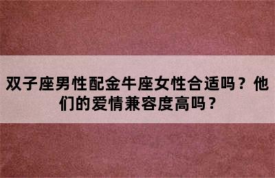 双子座男性配金牛座女性合适吗？他们的爱情兼容度高吗？