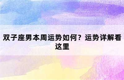 双子座男本周运势如何？运势详解看这里