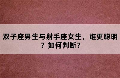 双子座男生与射手座女生，谁更聪明？如何判断？