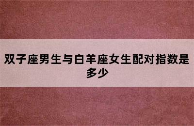 双子座男生与白羊座女生配对指数是多少