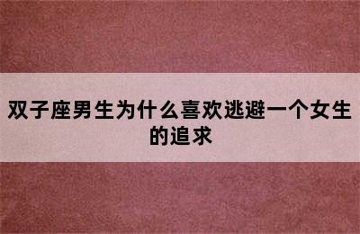 双子座男生为什么喜欢逃避一个女生的追求