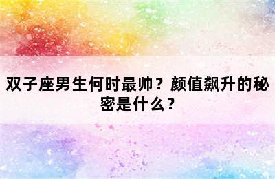 双子座男生何时最帅？颜值飙升的秘密是什么？