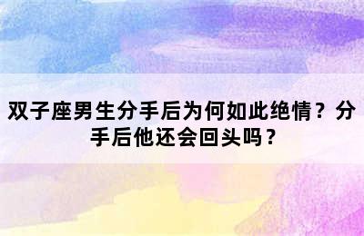 双子座男生分手后为何如此绝情？分手后他还会回头吗？