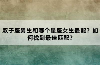 双子座男生和哪个星座女生最配？如何找到最佳匹配？