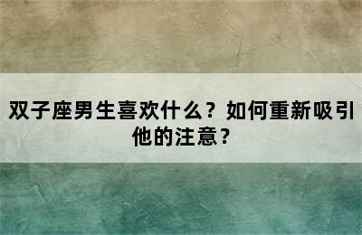 双子座男生喜欢什么？如何重新吸引他的注意？