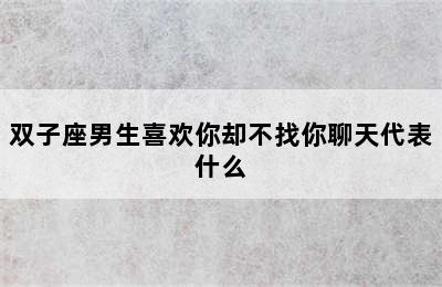 双子座男生喜欢你却不找你聊天代表什么