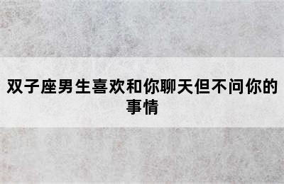 双子座男生喜欢和你聊天但不问你的事情