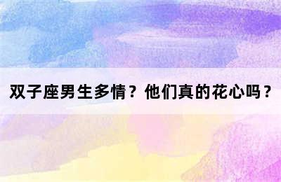 双子座男生多情？他们真的花心吗？