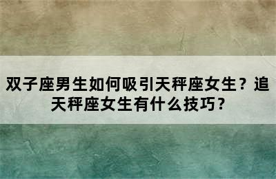 双子座男生如何吸引天秤座女生？追天秤座女生有什么技巧？