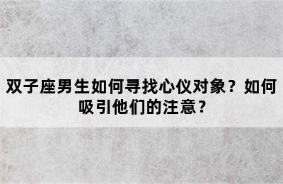 双子座男生如何寻找心仪对象？如何吸引他们的注意？