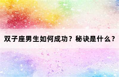 双子座男生如何成功？秘诀是什么？