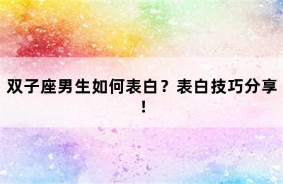 双子座男生如何表白？表白技巧分享！