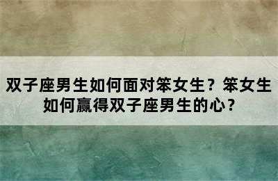 双子座男生如何面对笨女生？笨女生如何赢得双子座男生的心？