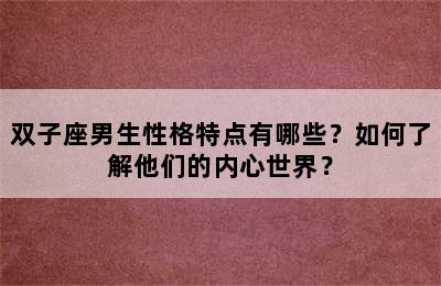 双子座男生性格特点有哪些？如何了解他们的内心世界？