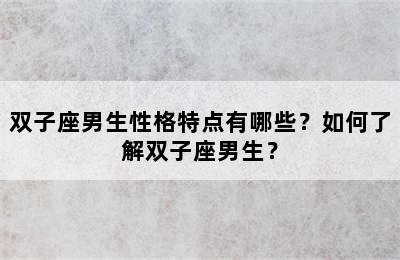 双子座男生性格特点有哪些？如何了解双子座男生？