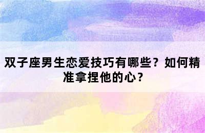 双子座男生恋爱技巧有哪些？如何精准拿捏他的心？