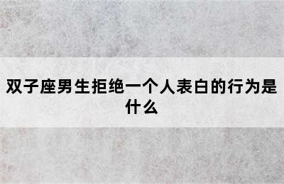 双子座男生拒绝一个人表白的行为是什么