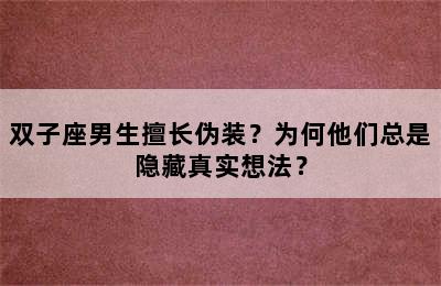 双子座男生擅长伪装？为何他们总是隐藏真实想法？