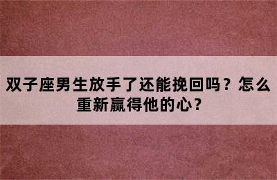 双子座男生放手了还能挽回吗？怎么重新赢得他的心？