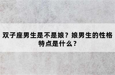 双子座男生是不是娘？娘男生的性格特点是什么？