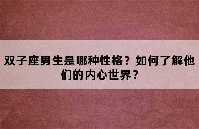 双子座男生是哪种性格？如何了解他们的内心世界？