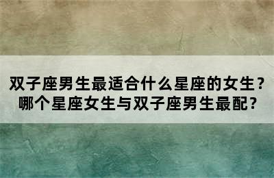 双子座男生最适合什么星座的女生？哪个星座女生与双子座男生最配？