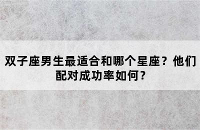 双子座男生最适合和哪个星座？他们配对成功率如何？