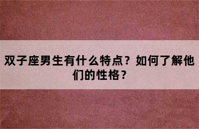 双子座男生有什么特点？如何了解他们的性格？