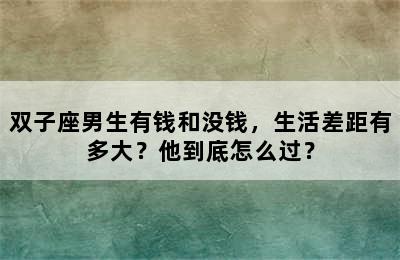 双子座男生有钱和没钱，生活差距有多大？他到底怎么过？