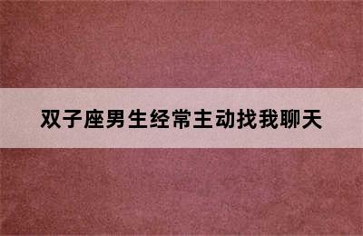 双子座男生经常主动找我聊天