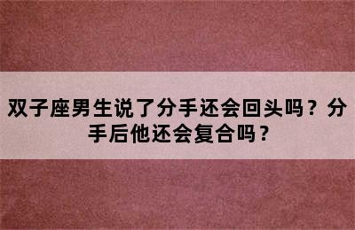 双子座男生说了分手还会回头吗？分手后他还会复合吗？