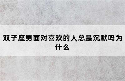 双子座男面对喜欢的人总是沉默吗为什么