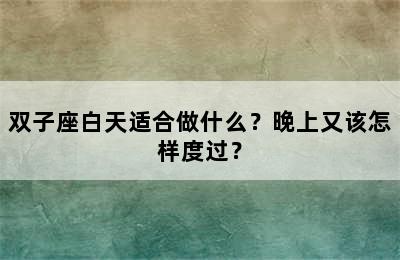 双子座白天适合做什么？晚上又该怎样度过？