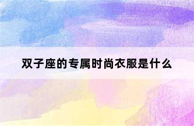 双子座的专属时尚衣服是什么