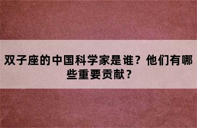 双子座的中国科学家是谁？他们有哪些重要贡献？